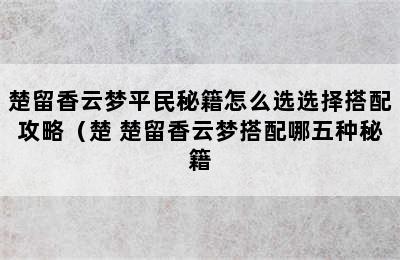 楚留香云梦平民秘籍怎么选选择搭配攻略（楚 楚留香云梦搭配哪五种秘籍